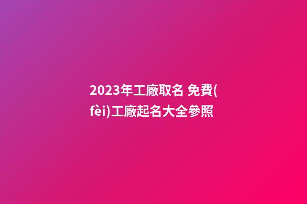 2023年工廠取名 免費(fèi)工廠起名大全參照-第1張-公司起名-玄機(jī)派